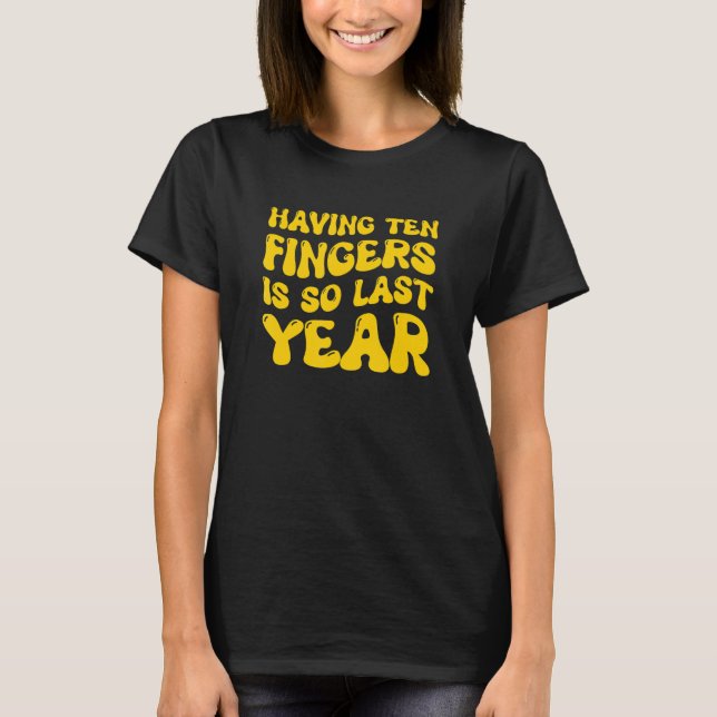 Having Ten Fingers Is So Last Year Amputee T-Shirt (Front)