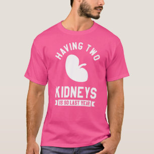 Having Two Kidneys Is So Last Year Transplant Surg T-Shirt