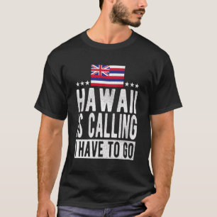 Hawaii Is Calling I Have To Go - Hawaii T-Shirt