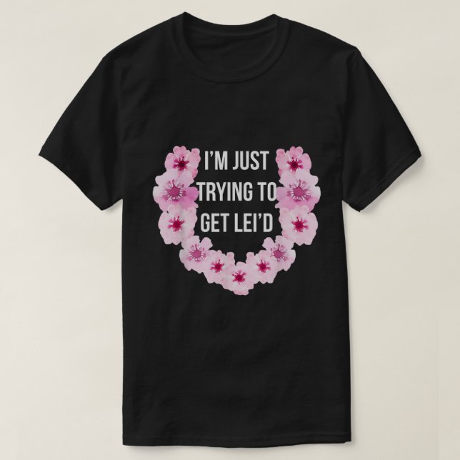 Hawaiian I'm Just Trying To Get Lei'd Cute Flower  T-Shirt (Design Front)