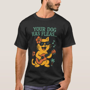 Hawaiian Ukulele Uke Cat Your Dog Has Fleas T-Shirt