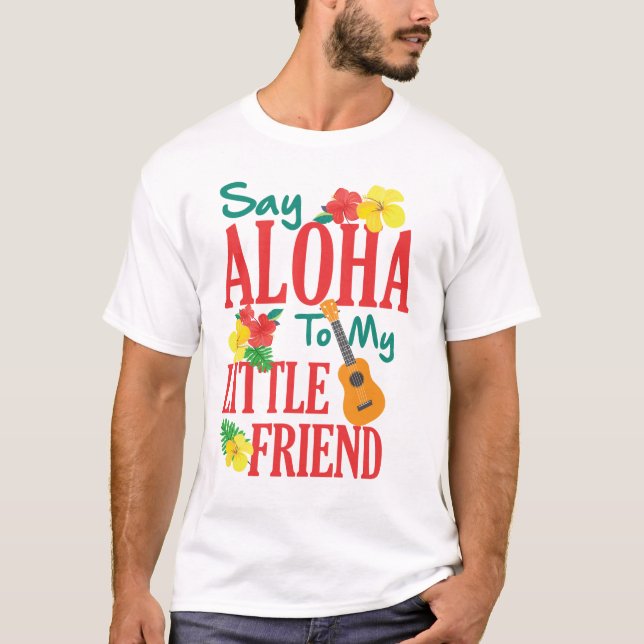 Hawaiian Ukulele Uke Say Aloha To My Little Friend T-Shirt (Front)