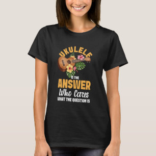Hawaiian Ukulele Uke Ukulele Is The Answer Who Car T-Shirt