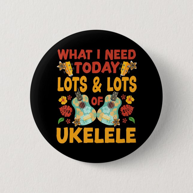 Hawaiian Ukulele Uke What I Need Today Is Lots & 6 Cm Round Badge (Front)