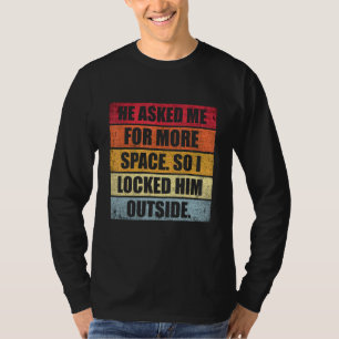 He Asked Me For More Space So I Locked Him Outside T-Shirt