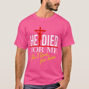 He Died For Me So I Live For Him T-Shirt