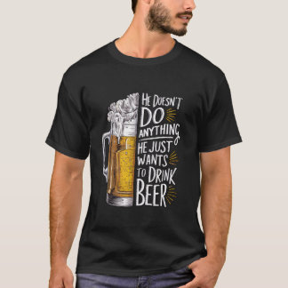 He Doesn t Do Anything He Just Wants To Drink Beer T-Shirt