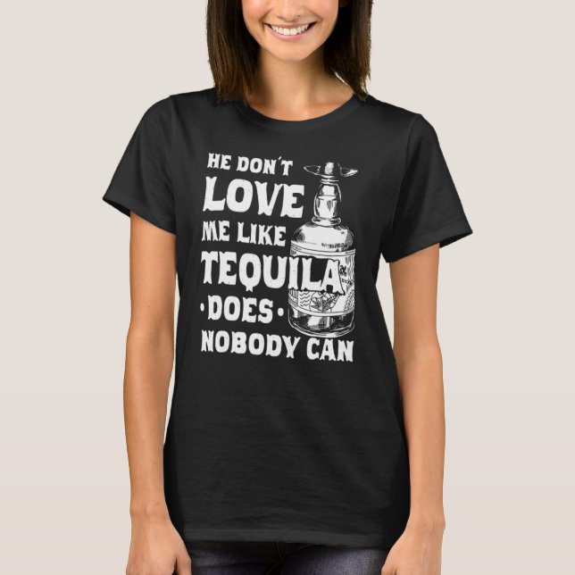 He Dont Love Me Like Tequila Does Nobody Can Cinco T-Shirt (Front)