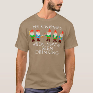 He Gnomes When Youx27ve Been Drinking 2 T-Shirt