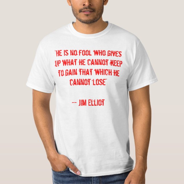 "He is no fool who gives up what he cannot keep... T-Shirt (Front)