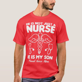 He is not just a Nurse he is my son Proud Nurse Mo T-Shirt