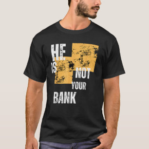 He is not your bank fanny gifts T Shirt
