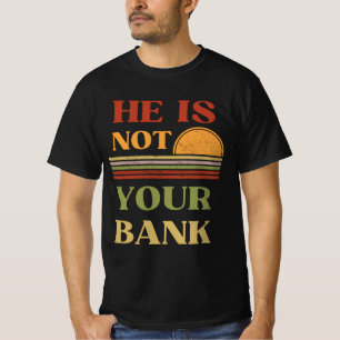 He Is Not Your Bank Funny Quote T-Shirt