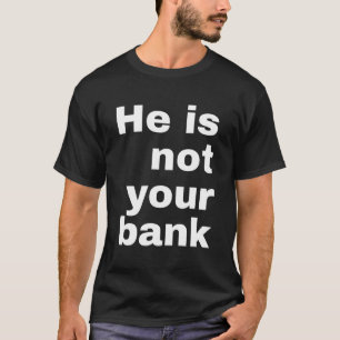He Is Not Your Bank - Men Women T-Shirt
