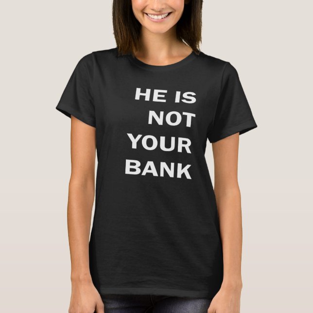 He is not your bank shirt (Front)