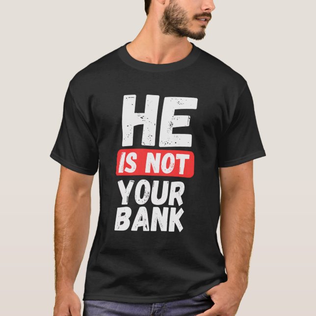 He Is Not Your Bank T-Shirt (Front)
