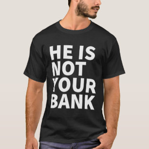 He Is Not Your Bank T-Shirt