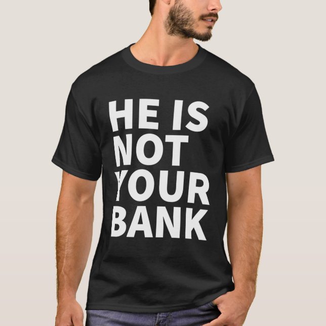 He Is Not Your Bank T-Shirt (Front)
