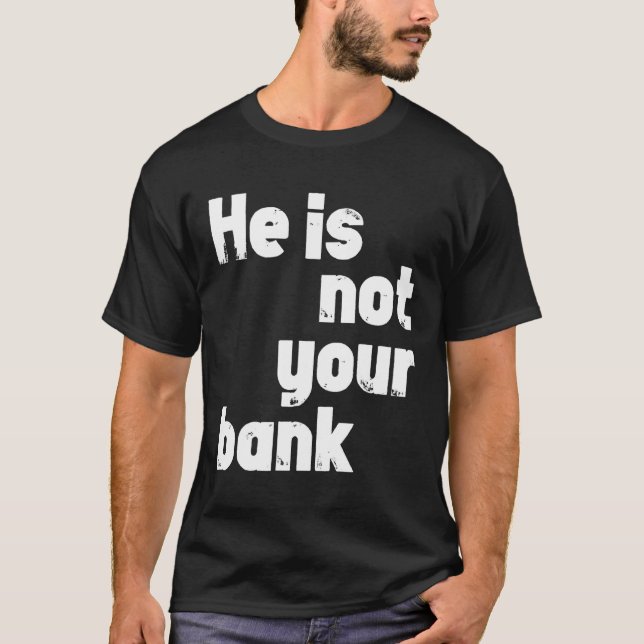 He Is Not Your Bank T-Shirt (Front)
