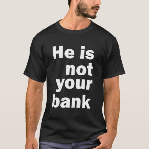 He Is Not Your Bank T-Shirt