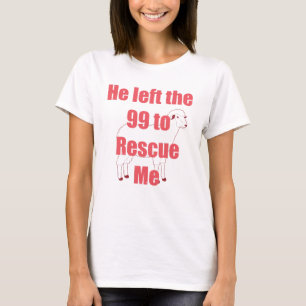 He Left the 99 to Rescue Me T-Shirt