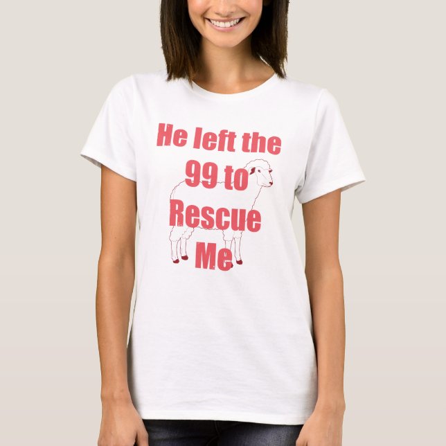 He Left the 99 to Rescue Me T-Shirt (Front)