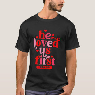 He Loved Us First 1 John 4 19 T-Shirt