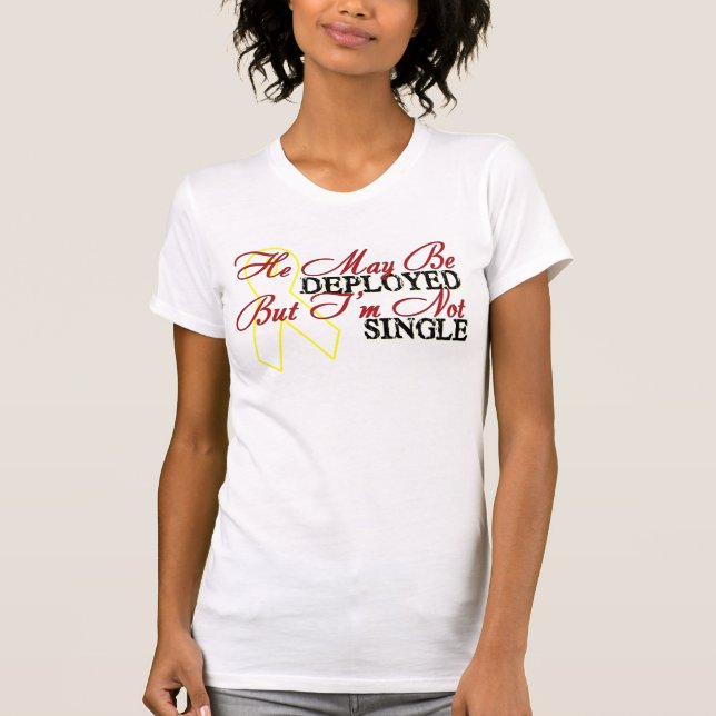 He May Be Deployed But I'm Not Single T-Shirt (Front)
