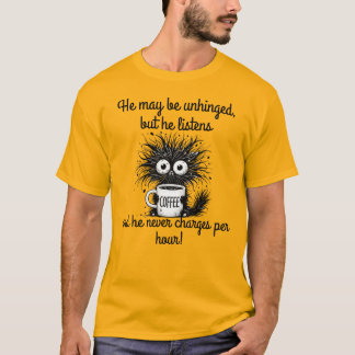 He may be unhinged, but he listens... and he never T-Shirt