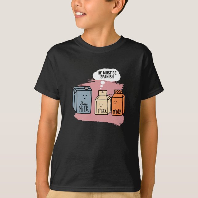 He Must Be Spanish Milk Soy Milk Soy T-Shirt (Front)