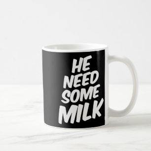 He Need Some Milk _ Funny Quotes Coffee Mug