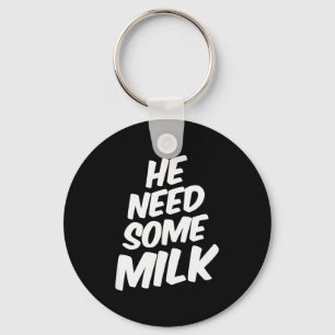 He Need Some Milk _ Funny Quotes Key Ring
