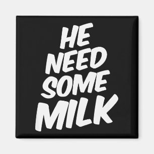 He Need Some Milk _ Funny Quotes Magnet