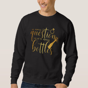 He Popped The Question So We're Popping Bottles Br Sweatshirt