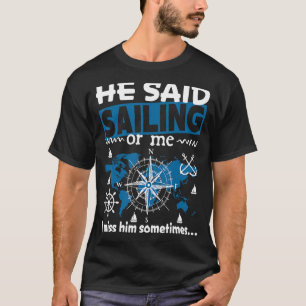 He said Sailing or me i miss him sometimes Sailing T-Shirt