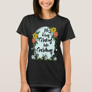 He Turns Graves Into Gardens Women Men T-Shirt