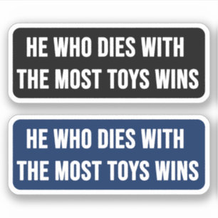 He Who Dies With The Most Toys Wins