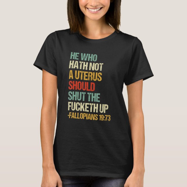 He Who Hath No Uterus Shall Shut The Fcketh Up Ret T-Shirt (Front)