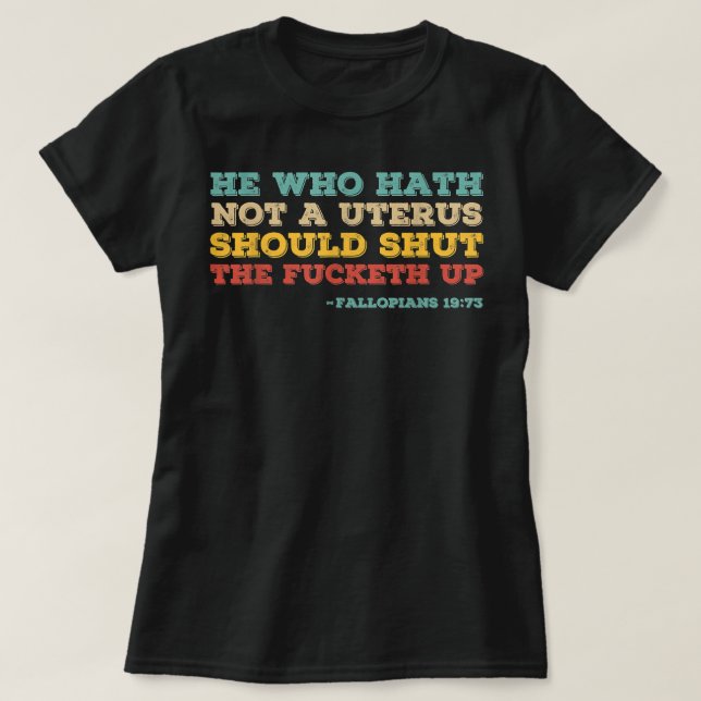 He who hath no uterus should stfu pro choice femin T-Shirt (Design Front)