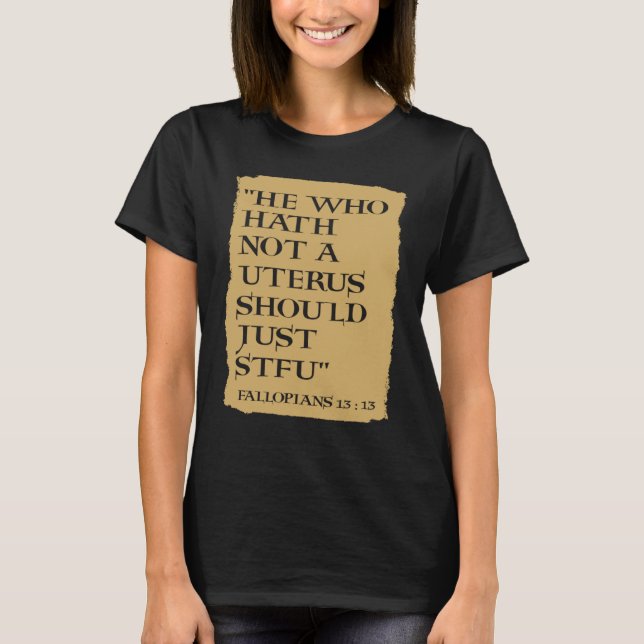 He Who Hath Not A Uterus Should Just STFU T-Shirt (Front)
