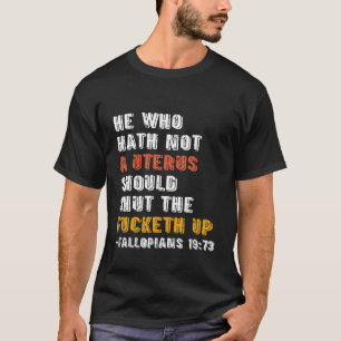 He Who Hath Not A Uterus Should Shut The Fcketh Up T-Shirt