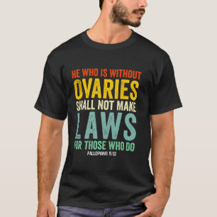 He Who Is Without Ovaries Shall Not Make Laws For T-Shirt