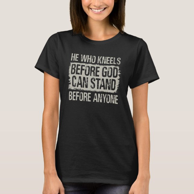 he who kneels before god inspirational christian r T-Shirt (Front)