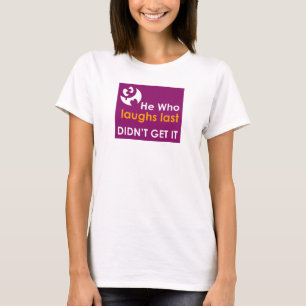 He Who Laughs Last Didn't Get It T-Shirt