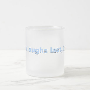 He who laughs last... frosted glass coffee mug