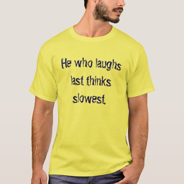 He who laughs last thinks slowest. T-Shirt (Front)