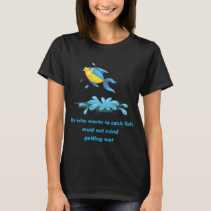 He who wants to catch fish must not mind getting w T-Shirt