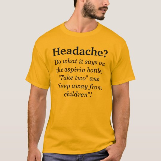 Headache? Do what it says on the aspirin bottl... T-Shirt
