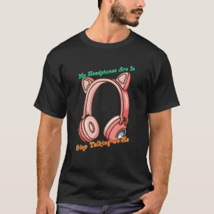 Headphones Are In Stop Talking T-Shirt