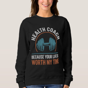 Health Coach Because Your Life Is Worth My Time Sweatshirt
